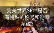 完美世界SF中是否有特殊的称号和勋章系统？