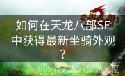 如何在天龙八部SF中获得最新坐骑外观？