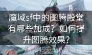 魔域sf中的图腾殿堂有哪些加成？如何提升图腾效果？