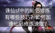 诛仙sf中的仙侣修炼有哪些技巧？如何加速仙侣修炼速度？