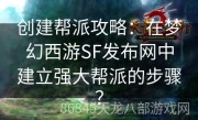 创建帮派攻略：在梦幻西游SF发布网中建立强大帮派的步骤？