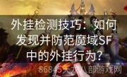 外挂检测技巧：如何发现并防范魔域SF中的外挂行为？