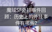 魔域SF外挂事件回顾：历史上的外挂事件有哪些？