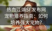 热血江湖SF发布网宠物培养指南：如何培养强大宠物？