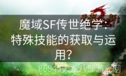 魔域SF传世绝学：特殊技能的获取与运用？