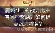 魔域sf中的战力比拼有哪些奖励？如何提高战力排名？