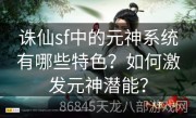 诛仙sf中的元神系统有哪些特色？如何激发元神潜能？