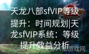 天龙八部sfVIP等级提升：时间规划|天龙sfVIP系统：等级提升效益分析