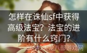 怎样在诛仙sf中获得高级法宝？法宝的进阶有什么窍门？