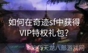 如何在奇迹sf中获得VIP特权礼包？