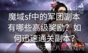 魔域sf中的军团副本有哪些高级奖励？如何迅速通关副本？