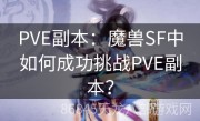 PVE副本：魔兽SF中如何成功挑战PVE副本？