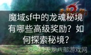 魔域sf中的龙魂秘境有哪些高级奖励？如何探索秘境？