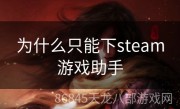 为什么只能下steam游戏助手