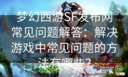 梦幻西游SF发布网常见问题解答：解决游戏中常见问题的方法有哪些？