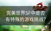 完美世界SF中是否有特殊的游戏挑战？