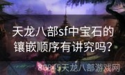 天龙八部sf中宝石的镶嵌顺序有讲究吗？