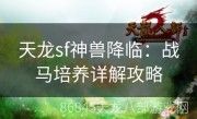 天龙sf神兽降临：战马培养详解攻略