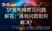 SF发布网常见问题解答：遇到问题如何解决？