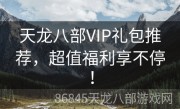 天龙八部VIP礼包推荐，超值福利享不停！