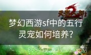 梦幻西游sf中的五行灵宠如何培养？