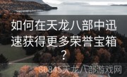 如何在天龙八部中迅速获得更多荣誉宝箱？