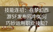 技能连招：在梦幻西游SF发布网中如何巧妙运用职业技能？