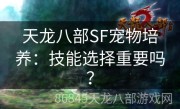 天龙八部SF宠物培养：技能选择重要吗？