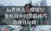 仙界商人：魔域SF发布网中的交易技巧与赚钱秘籍？