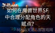 如何在魔兽世界SF中合理分配角色的天赋点？