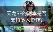 天龙SF的副本是否支持多人协作？