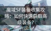 魔域SF装备收集攻略：如何快速获取高级装备？