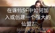 在诛仙SF中如何加入或创建一个强大的仙盟？