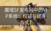 魔域SF发布网中的VIP系统：权益与提升方式？