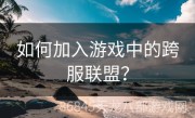 如何加入游戏中的跨服联盟？