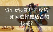 诛仙sf技能培养攻略：如何选择最适合的技能？