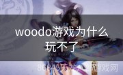 woodo游戏为什么玩不了