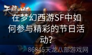 在梦幻西游SF中如何参与精彩的节日活动？