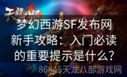 梦幻西游SF发布网新手攻略：入门必读的重要提示是什么？