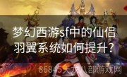 梦幻西游sf中的仙侣羽翼系统如何提升？