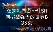 在梦幻西游SF中如何挑战强大的世界BOSS？