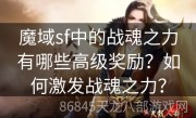 魔域sf中的战魂之力有哪些高级奖励？如何激发战魂之力？