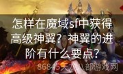 怎样在魔域sf中获得高级神翼？神翼的进阶有什么要点？