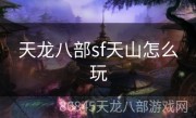 天龙八部sf天山怎么玩