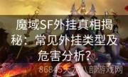 魔域SF外挂真相揭秘：常见外挂类型及危害分析？