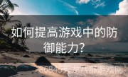 如何提高游戏中的防御能力？