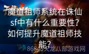 魔道祖师系统在诛仙sf中有什么重要性？如何提升魔道祖师技能？