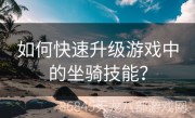 如何快速升级游戏中的坐骑技能？