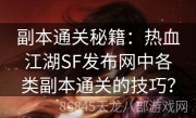 副本通关秘籍：热血江湖SF发布网中各类副本通关的技巧？