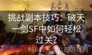 挑战副本技巧：破天一剑SF中如何轻松过关？